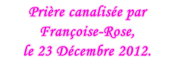 Prière canalisée par Françoise-Rose,  le 23 Décembre 2012.