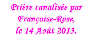 Prière canalisée par Françoise-Rose,  le 14 Août 2013.