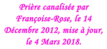 Prière canalisée par Françoise-Rose, le 14 Décembre 2012, mise à jour, le 4 Mars 2018.