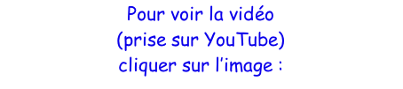 Pour voir la vidéo  (prise sur YouTube)  cliquer sur l’image :