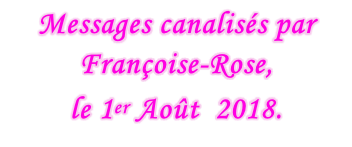 Messages canalisés par Françoise-Rose,  le 1er Août  2018.
